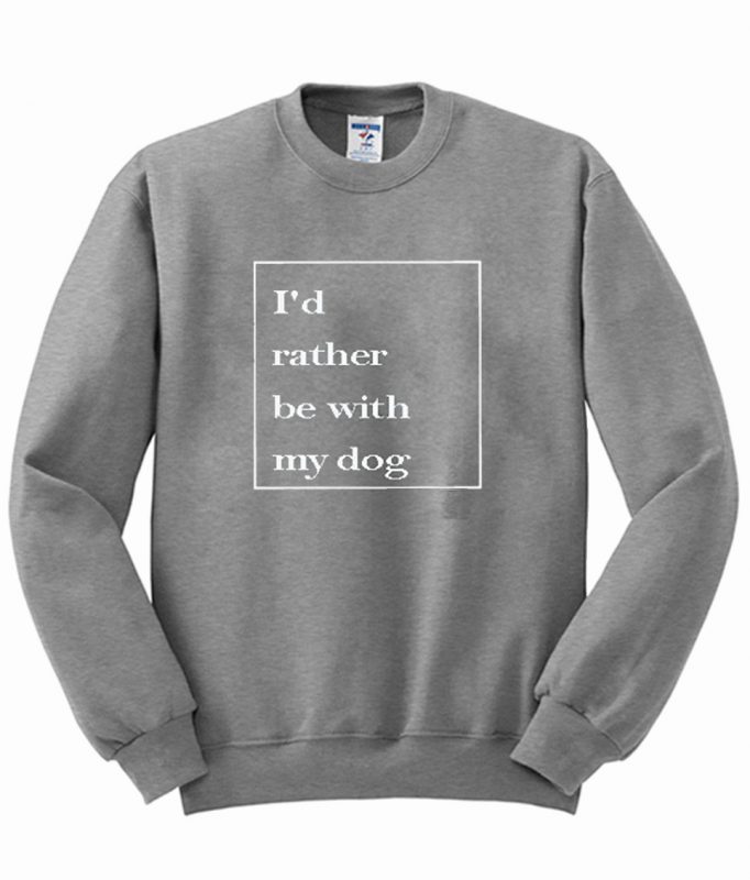 id rather be with my dog sweatshirt