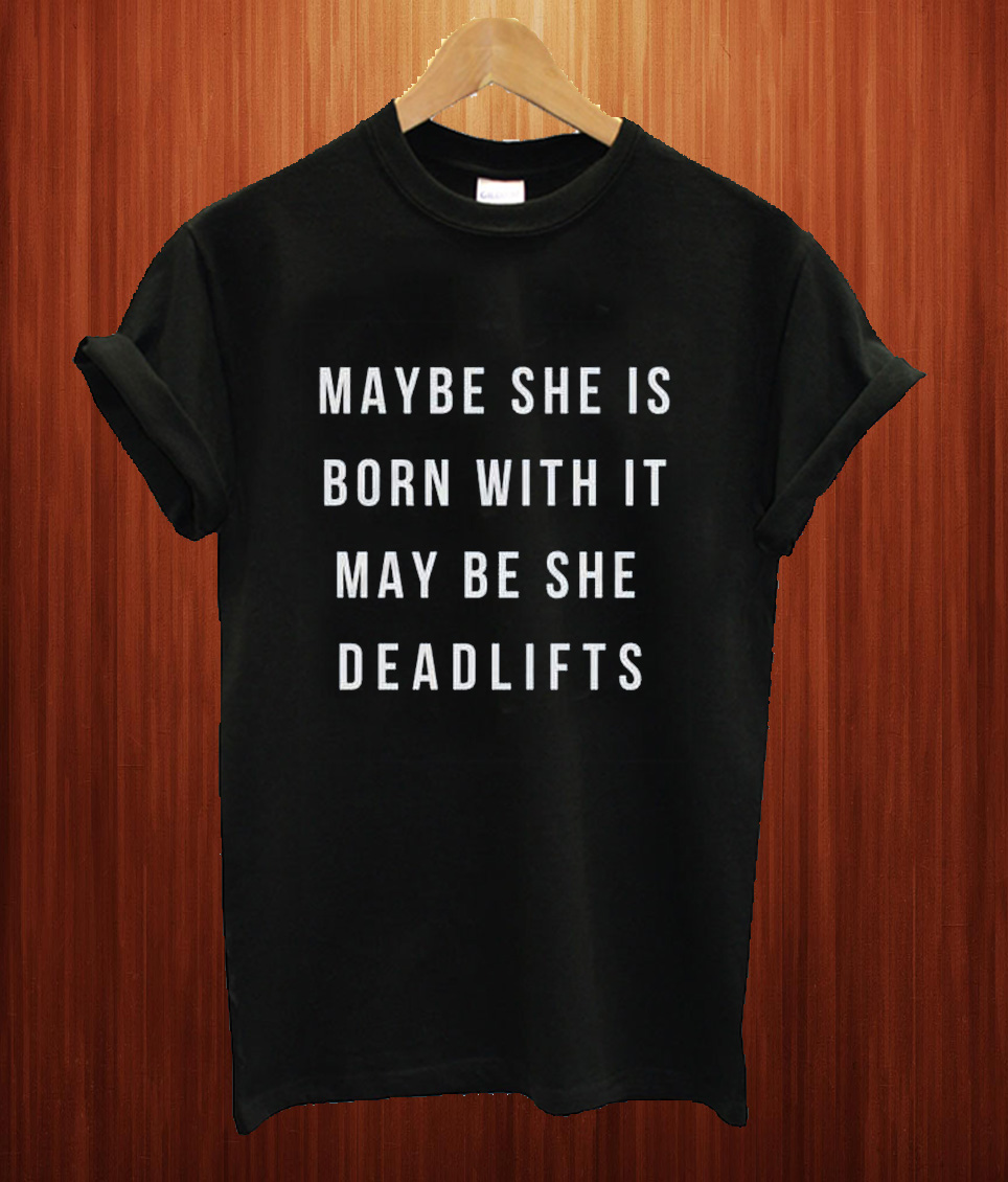 Maybe She Is Born With It Maybe She Deadlifts T Shirt