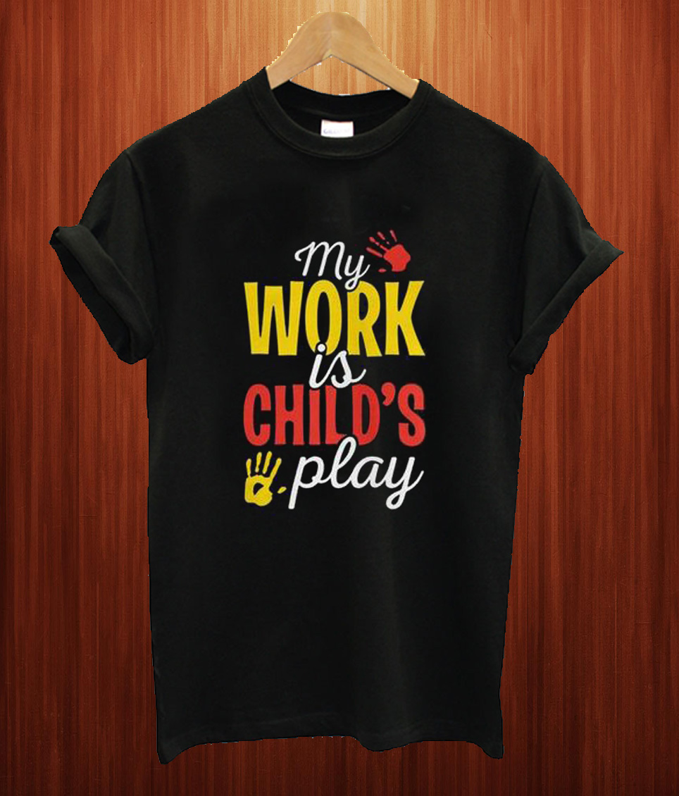 My Work Is Childs Play T Shirt