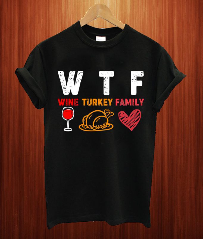 WTF Wine Turkey Family Thanksgiving T Shirt