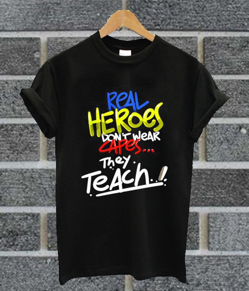 Funny Real Heroes Don't Wear Capes They Teach Teacher T Shirt