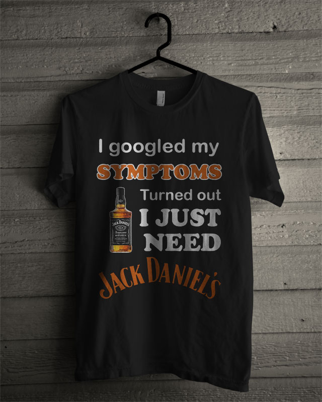 I Googled My Symptoms Turned Out I Just Need Jack Daniels T Shirt