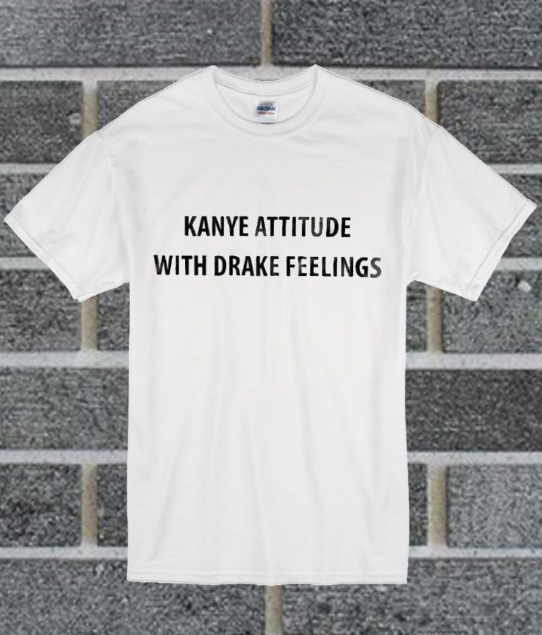 kanye attitude with drake feelings shirt