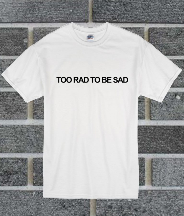 too rad to be sad shirt