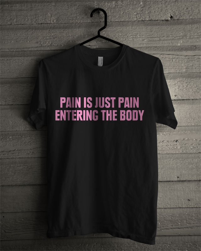 Pain Is Just Pain Entering The Body T Shirt