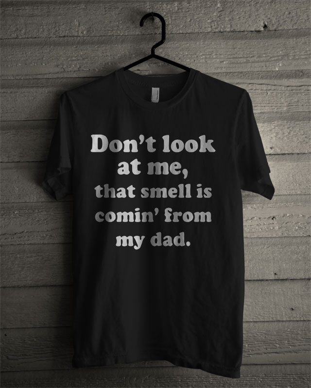 Dont Look At Me That Smell Is Coming From Dad T Shirt