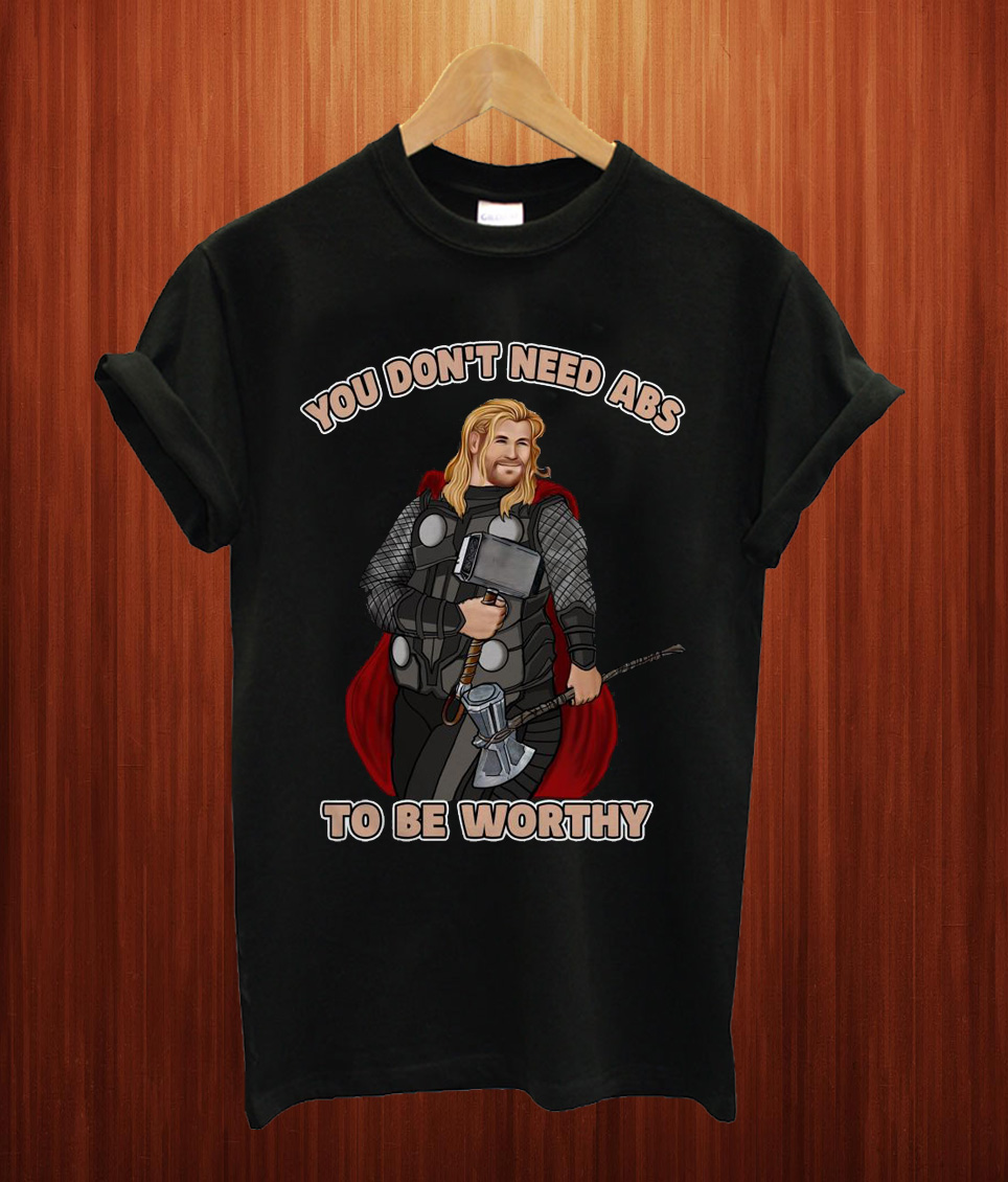 Fat Thor You Don't Need Abs To Be Worthy T Shirt